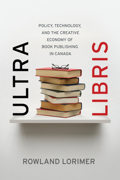 Hardcover Ultra Libris: Policy, Technology, and the Creative Economy of Book Publishing in Canada Book