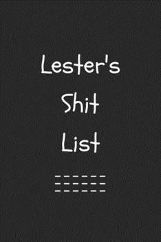 Lester's Shit List. Funny Lined Notebook to Write In/Gift For Dad/Uncle/Date/Boyfriend/Husband/Friend/For anyone Named Lester: Lined Notebook / Journal Gift, 120 Pages, 6x9, Soft Cover, Matte Finish
