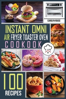 Paperback Instant Omni Air Fryer Toaster Oven Cookbook: 100 Effortless Air Fryer Recipes to Air Fry, Bake, Rotisserie, Dehydrate, Roast, Broil and Bagel. The co Book