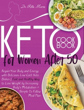 Keto Cookbook for Women After 50: Regain Your Body and Energy with Delicious, Low-Carb Keto Dishes - Fast and Healthy Way to Lose Weight by Increasing Body's Metabolism + Simple To Follow Meal Plan