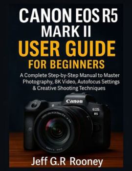 Paperback Canon EOS R5 Mark II User Guide for Beginners: A Complete Step-by-Step Manual to Master Photography, 8K Video, Autofocus Settings & Creative Shooting Book