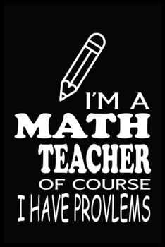 I'M A MATH TEACHER OF COURSE I HAVE PROBLEMS: Math Teacher Blank Lined Notebook Write Record. Math Teacher School Class Problem Funny ... Gift, Blank Lined Ruled 6x9 120 Pages