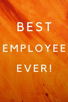 Best Employee Ever!: Best Employee Happy Gift / Journal For The Hardest Working Employee's Book / Notebook / Diary / Unique Greeting & Birthday Card Alternative