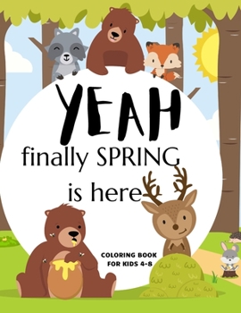 Paperback Yeah Finally Spring Is Here Coloring Book For Kids 4-8: Cool Nature Wild Animals And More - Welcome Spring Season Animal Coloring Book