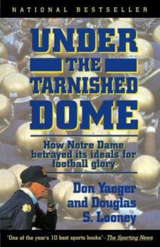 Paperback Under the Tarnished Dome: How Notre Dame Betrayd Ideals for Football Glory Book