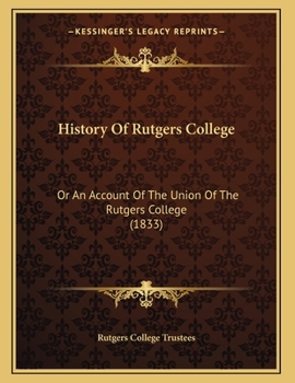 Paperback History Of Rutgers College: Or An Account Of The Union Of The Rutgers College (1833) Book