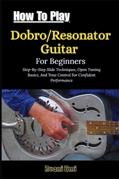 Paperback How To Play Dobro/Resonator Guitar For Beginners: Step-By-Step Slide Techniques, Open Tuning Basics, And Tone Control For Confident Performance Book