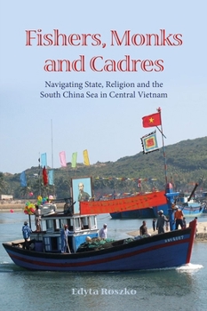 Hardcover Fishers, Monks and Cadres: Navigating State, Religion and the South China Sea in Central Vietnam Book