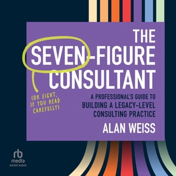 The Seven-Figure Consultant: A Professional's Guide to Building a Legacy-Level Consulting Practice