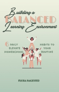 Paperback Building A Balanced Learning Environment: 6 Daily Habits To Elevate Your Homeschool Routine Book
