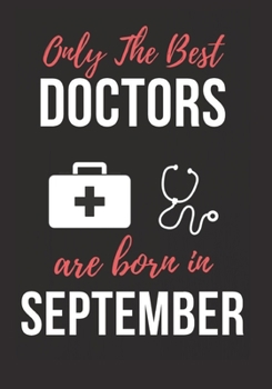 ONLY THE BEST DOCTORS ARE BORN IN SEPTEMBER: Doctor's Office Notebook patient diary notebook, Perfect Birthday gifts for Doctor.