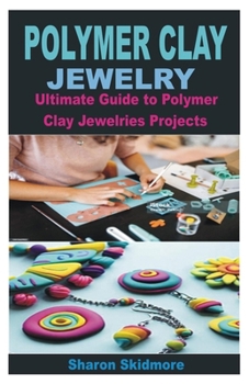 Paperback Polymer Clay Jewelry: Ultimate Guide to Polymer Clay Jewelries Projects Book