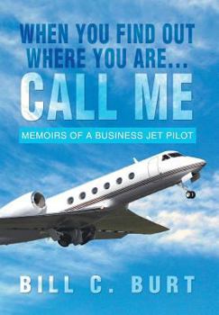 Hardcover When You Find Out Where You Are...Call Me: Memoirs of a Business Jet Pilot Book