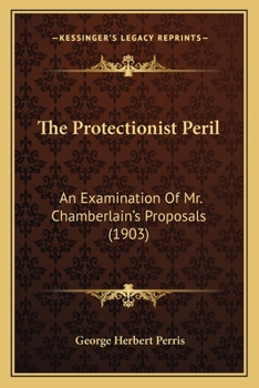 Paperback The Protectionist Peril: An Examination Of Mr. Chamberlain's Proposals (1903) Book
