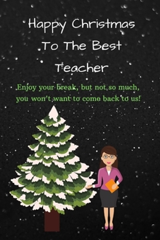 Happy Christmas To The Best Teacher: Enjoy your break,  but not so much, you won't want to come back to us. (Christmas Journals)