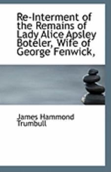 Paperback Re-Interment of the Remains of Lady Alice Apsley Boteler, Wife of George Fenwick, Book