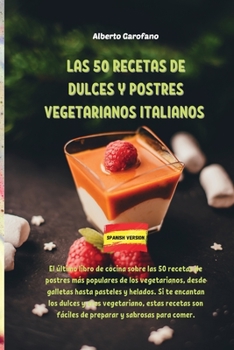 Las 50 Recetas de Dulces Y Postres Vegetarianos Italianos: El último libro de cocina sobre las 50 recetas de postres más populares de los ... estas recetas s