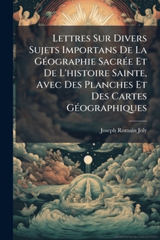 Lettres Sur Divers Sujets Importans de La G Ographie Sacr E Et de L'Histoire Sainte, Avec Des Planches Et Des Cartes Geographiques