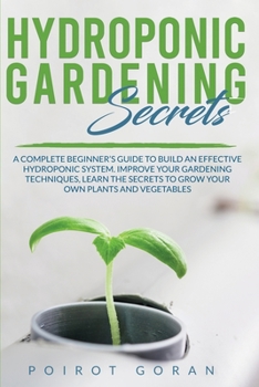 Paperback Hidroponic Gardening Secrets: A Complete Beginner's Guide to Build an Effective Hydroponic System. Improve Your Gardening Techniques, Learn the Secr Book