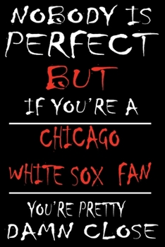 Nobody is perfect but if you're a Chicago White Sox Fan you're Pretty Damn close: This Journal is for WHITE SOX fans gift and it WILL Help you to organize your life and to work on your goals for girls