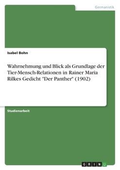 Wahrnehmung und Blick als Grundlage der Tier-Mensch-Relationen in Rainer Maria Rilkes Gedicht "Der Panther" (1902) (German Edition)