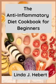 The Anti-Inflammatory Diet Cookbook for Beginners: Natural Treatments for Chronic Inflammation, Easy and Delicious Recipes That Reduce Inflammation
