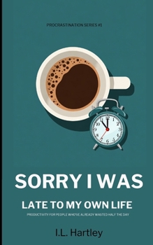 Sorry I Was Late To My Own Life: Productivity for People Who've Already Wasted Half the Day - Self-Help Guide For Procrastination - Increase ... Day Minibook - Procrastination Series Book #1