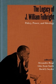 Hardcover The Legacy of J. William Fulbright: Policy, Power, and Ideology Book
