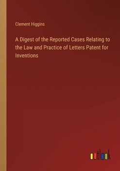 A Digest of the Reported Cases Relating to the Law and Practice of Letters Patent for Inventions
