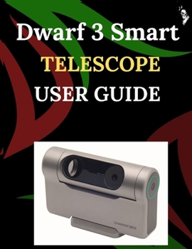 Paperback Dwarf 3 Smart Telescope User Guide: A Step-by-Step Guide for Novices and Elders Exploring Core Camera Functions, Innovative Methods, Hints, Secrets, a Book