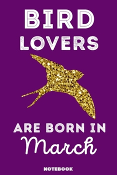Bird Lovers Are Born in March : 120 Pages, 6x9, Soft Cover, Matte Finish, Lined Bird Journal, Funny Bird Notebook for Women, Gift