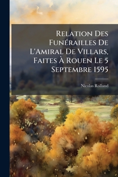 Paperback Relation Des Funérailles De L'Amiral De Villars, Faites À Rouen Le 5 Septembre 1595 [French] Book