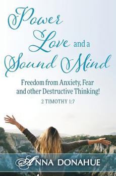 Paperback Power, Love and a Sound Mind: Freedom From Anxiety, Fear and Other Destructive Thinking! Book