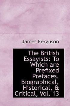 Paperback The British Essayists: To Which Are Prefixed Prefaces, Biographical, Historical, & Critical, Vol. 13 Book
