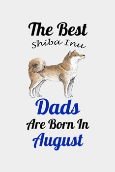 The Best Shiba Inu Dads Are Born In August: Unique Notebook Journal For Shiba Inu Owners and Lovers, Funny Birthday NoteBook Gift for Women, Men, ... Pages for College, School, Home  & Work .