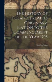 Hardcover The History of Poland, From its Origin as a Nation to the Commencement of the Year 1795 Book