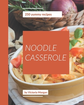 Paperback 250 Yummy Noodle Casserole Recipes: A Timeless Yummy Noodle Casserole Cookbook Book