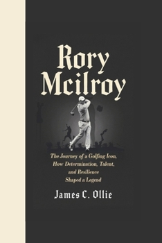 Paperback Rory McIlroy: The Journey of a Golfing Icon, How Determination, Talent, and Resilience Shaped a Legend Book