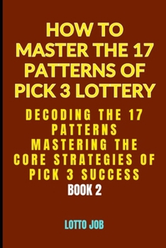 [Book 2] Decoding the 17 Patterns: Mastering the Core Strategies of Pick 3 Success (How to Master the 17 Patterns of Pick 3 Lottery: The Pick 3 Lotto Matrix: A 3-Part Guide to Winning Strategies)