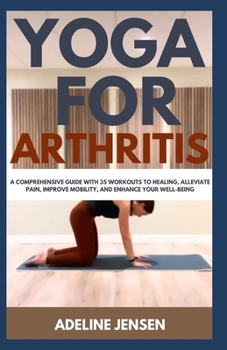 Paperback Yoga for Arthritis: A Comprehensive Guide with 35 Workouts to Healing, Alleviate Pain, Improve Mobility, and Enhance Your Well-Being Book