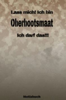 Lass mich! Ich bin Oberbootsmaat Ich darf das!!! -  Notizbuch: Perfekt für Soldaten mit dem Dienstgrad: Oberbootsmaat. 120 freie Seiten für deine ... oder Abgängergeschenk. (German Edition)