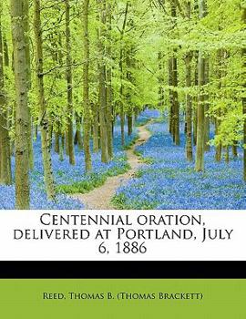 Centennial Oration, Delivered at Portland, July 6 1886