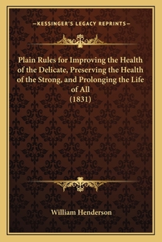 Paperback Plain Rules for Improving the Health of the Delicate, Preserving the Health of the Strong, and Prolonging the Life of All (1831) Book