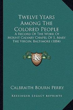 Paperback Twelve Years Among The Colored People: A Record Of The Work Of Mount Calvary Chapel Of S. Mary The Virgin, Baltimore (1884) Book