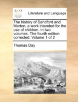 Paperback The History of Sandford and Merton, a Work Intended for the Use of Children. in Two Volumes. the Fourth Edition Corrected. Volume 1 of 2 Book