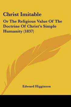 Paperback Christ Imitable: Or The Religious Value Of The Doctrine Of Christ's Simple Humanity (1837) Book