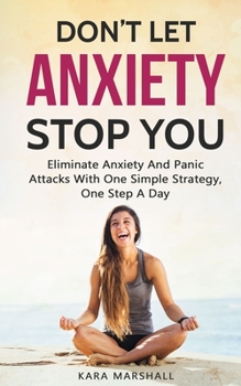 Paperback Don't Let Anxiety Stop You: Eliminate Anxiety And Panic Attacks With One Simple Strategy, One Step A Day Book