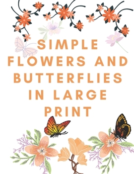 SIMPLE FLOWERS AND BUTTERFLIES IN LARGE PRINT: Nice Hand Drawn Easy Designs and Large Pictures of Flowers and Butterflies Coloring Book for Adults and ... Beautiful & Simple Designs,Easy for Beginners