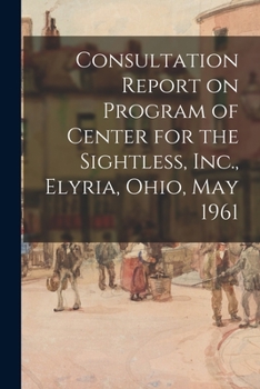 Paperback Consultation Report on Program of Center for the Sightless, Inc., Elyria, Ohio, May 1961 Book
