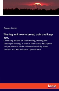 Paperback The dog and how to breed, train and keep him.: Containing articles on the breeding, training and keeping of the dog, as well as the history, descripti Book